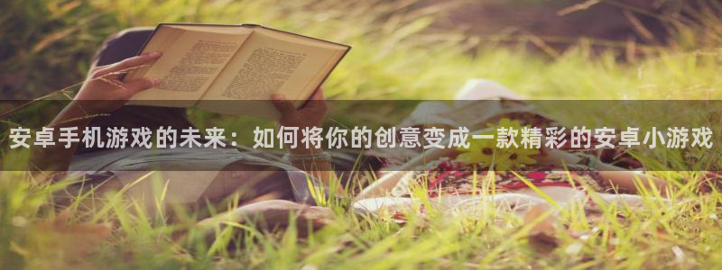 三牛娱乐注册：安卓手机游戏的未来：如何将你的创意变成一款精彩