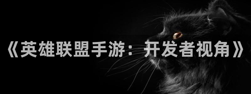 三牛平台娱乐：《英雄联盟手游：开发者视角》
