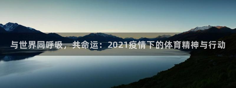 k1体育链接多少：与世界同呼吸，共命运：2021疫情下的体育精神与行动