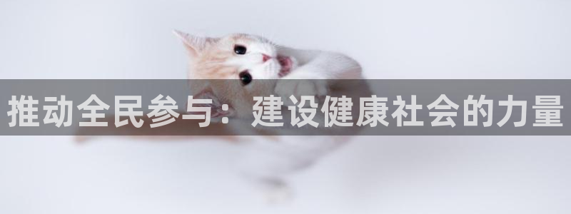 k1体育app下载：推动全民参与：建设健康社会的力量