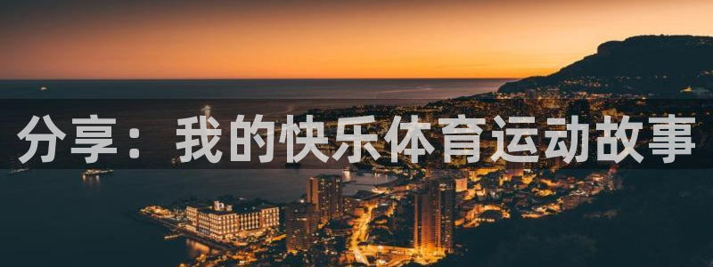 k1体育十年品牌值得信赖网址：分享：我的快乐体育运动故事